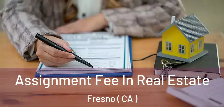  Assignment Fee In Real Estate Fresno ( CA )