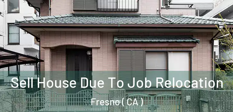  Sell House Due To Job Relocation Fresno ( CA )