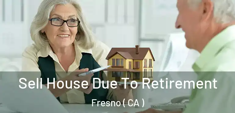  Sell House Due To Retirement Fresno ( CA )