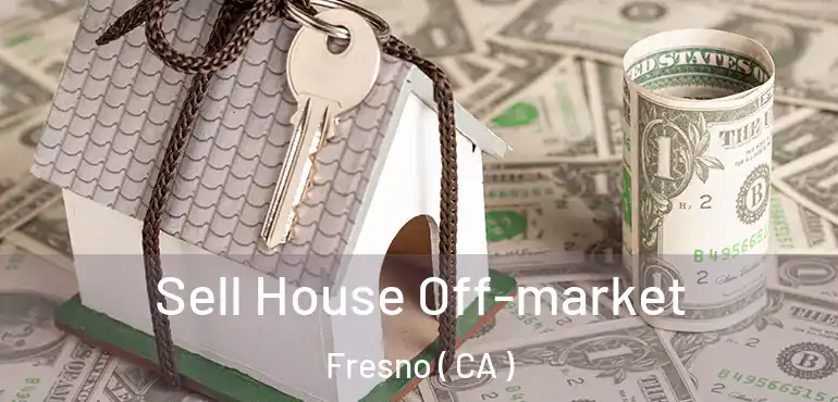  Sell House Off-market Fresno ( CA )