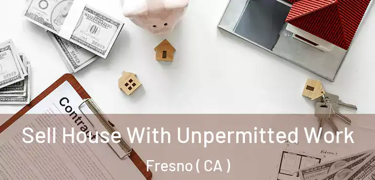  Sell House With Unpermitted Work Fresno ( CA )